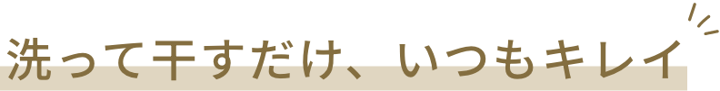 洗って干すだけ、いつもキレイ