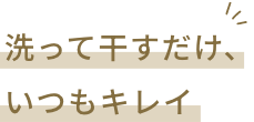 洗って干すだけ、いつもキレイ