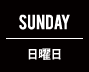 SUNDAY 日曜日