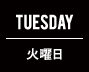 THUESDAY 火曜日