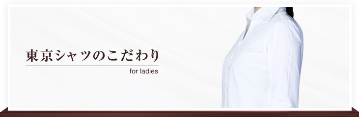 東京シャツのこだわリ for Ladies