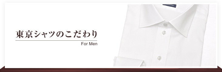 東京シャツのこだわリ For Men
